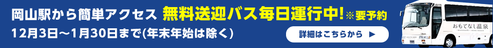 バナー:岡山駅から簡単アクセス無料送迎バス毎日運行中!雪道でも安心してお越しいただけます。※要予約